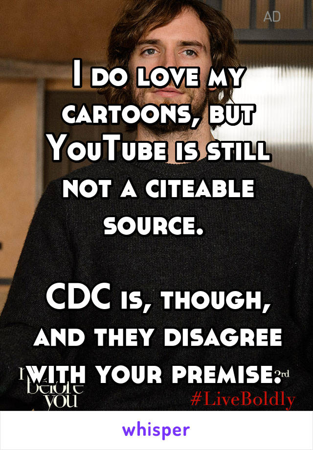 I do love my cartoons, but YouTube is still not a citeable source. 

CDC is, though, and they disagree with your premise. 