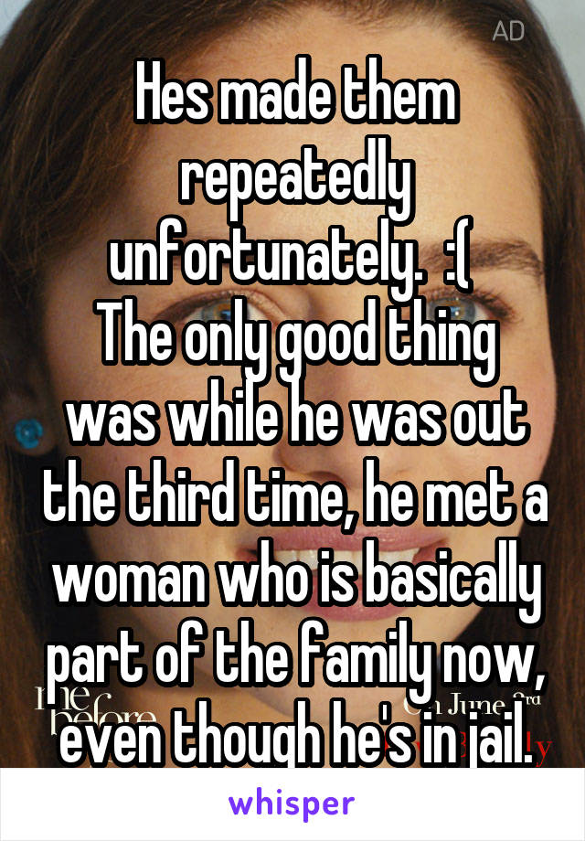 Hes made them repeatedly unfortunately.  :( 
The only good thing was while he was out the third time, he met a woman who is basically part of the family now, even though he's in jail.