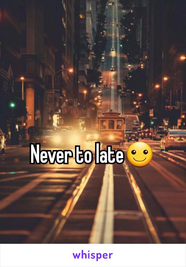 Never to late☺