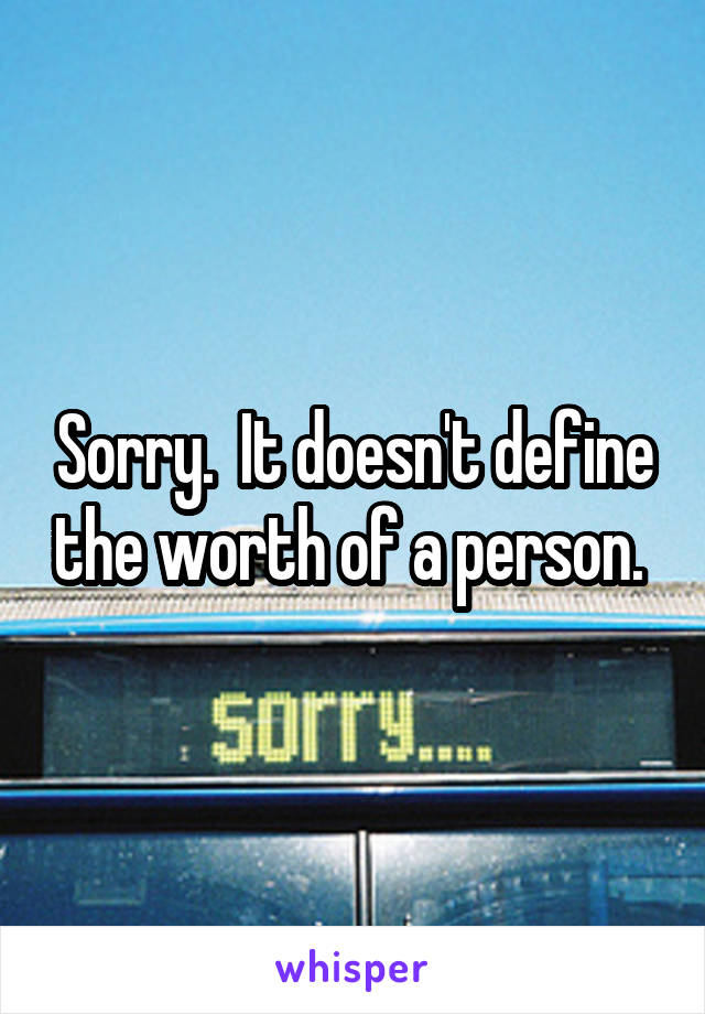 Sorry.  It doesn't define the worth of a person. 