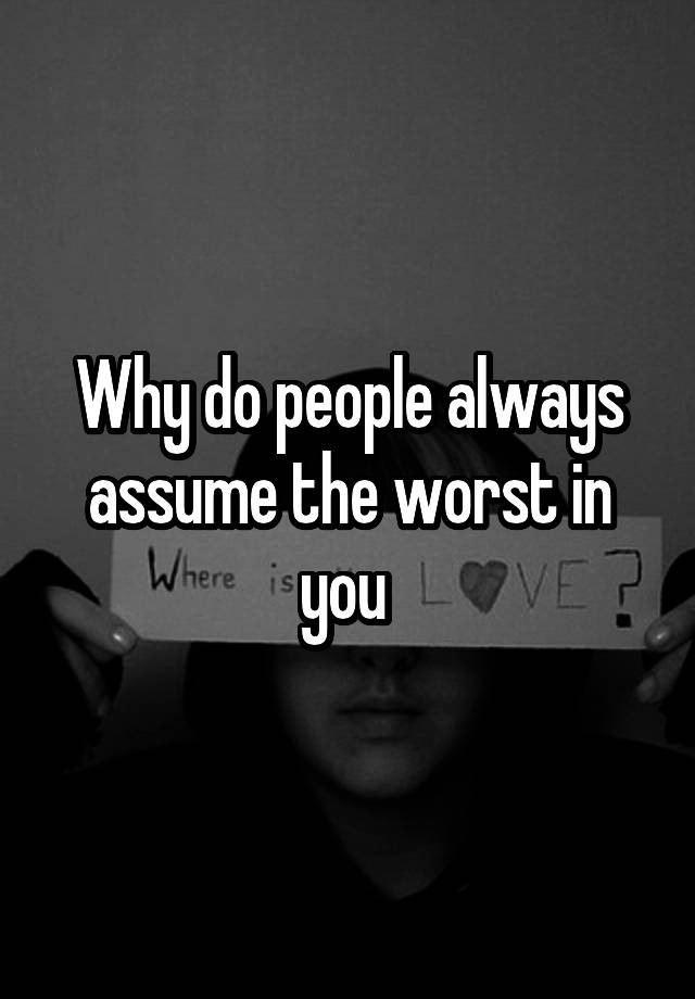 why-do-people-always-assume-the-worst-in-you