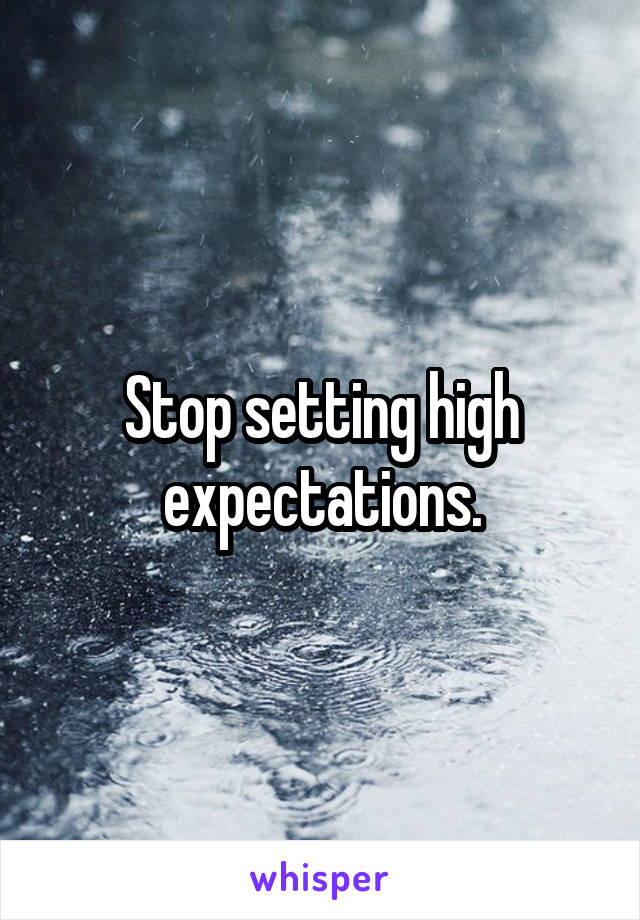 Stop setting high expectations.