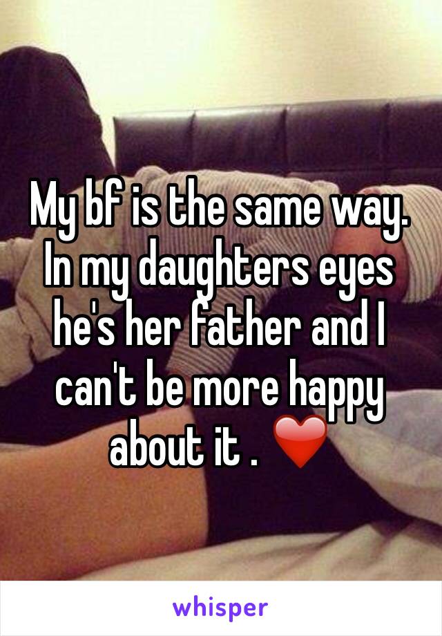 My bf is the same way. In my daughters eyes he's her father and I can't be more happy about it . ❤️
