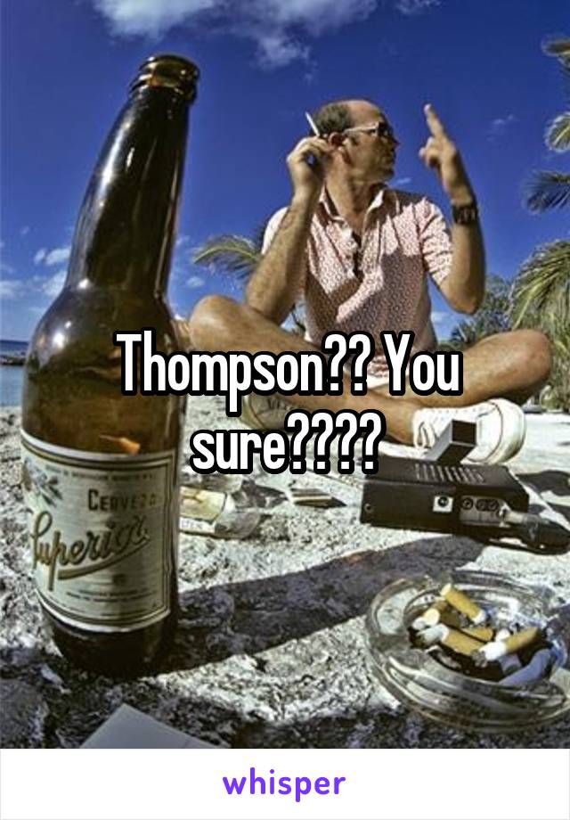 Thompson?? You sure????