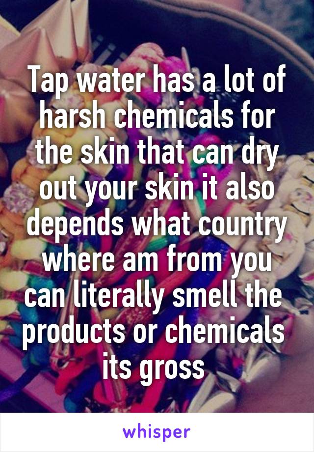 Tap water has a lot of harsh chemicals for the skin that can dry out your skin it also depends what country where am from you can literally smell the  products or chemicals  its gross 