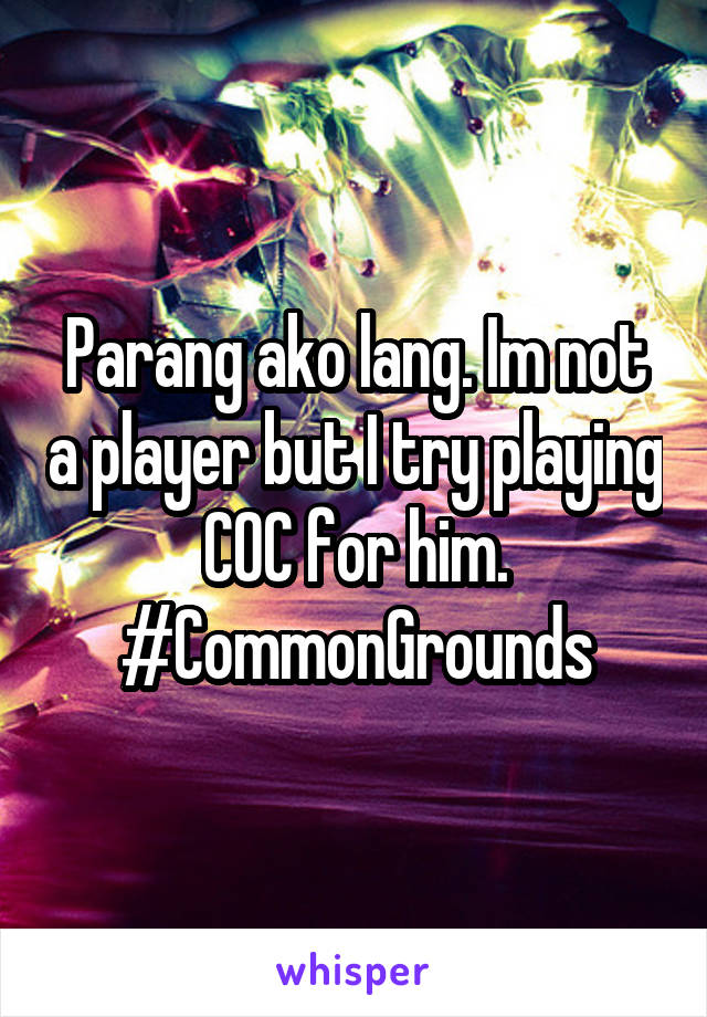 Parang ako lang. Im not a player but I try playing COC for him.
#CommonGrounds