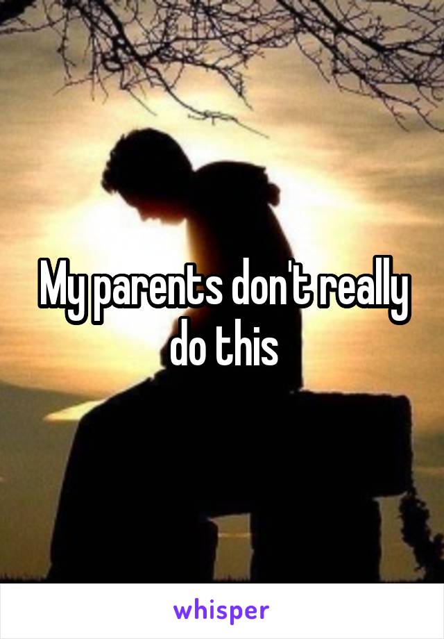 My parents don't really do this