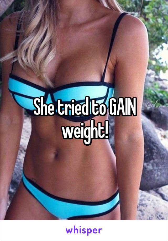 She tried to GAIN weight!