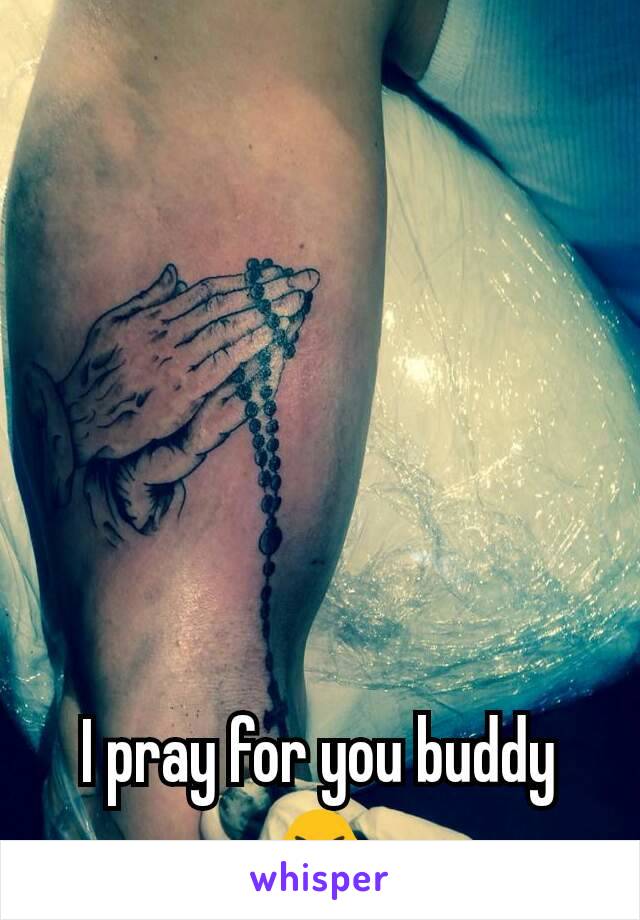 I pray for you buddy 🙏