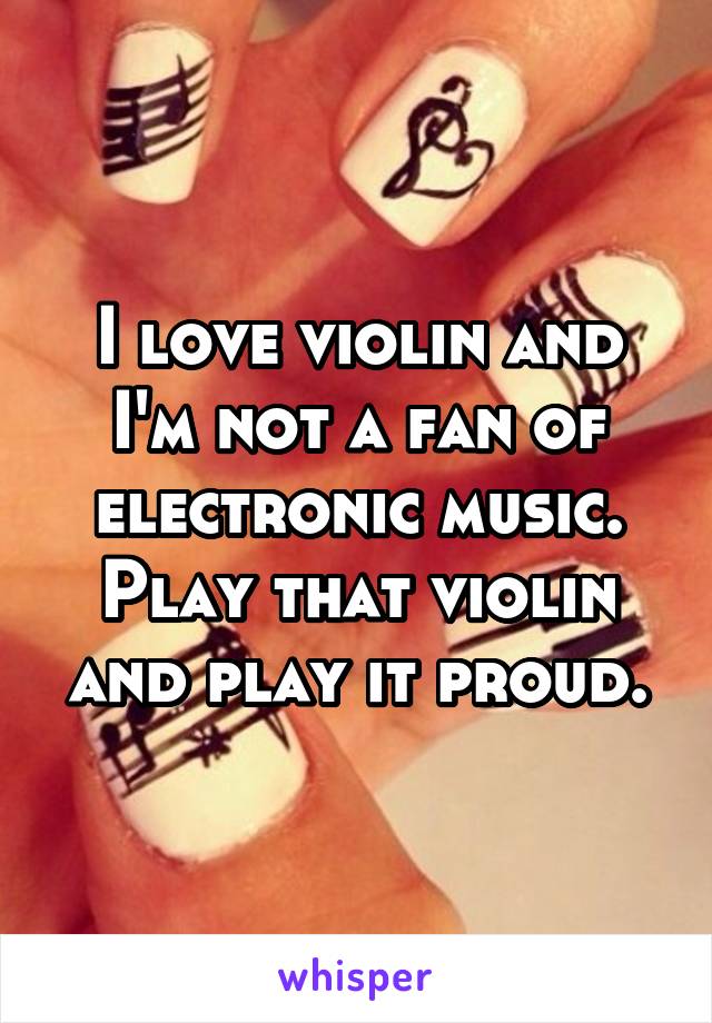 I love violin and I'm not a fan of electronic music. Play that violin and play it proud.