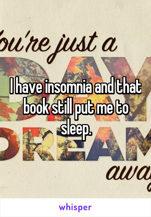 I have insomnia and that book still put me to sleep.