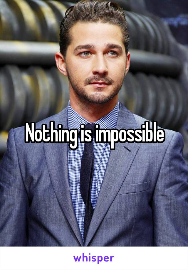 Nothing is impossible