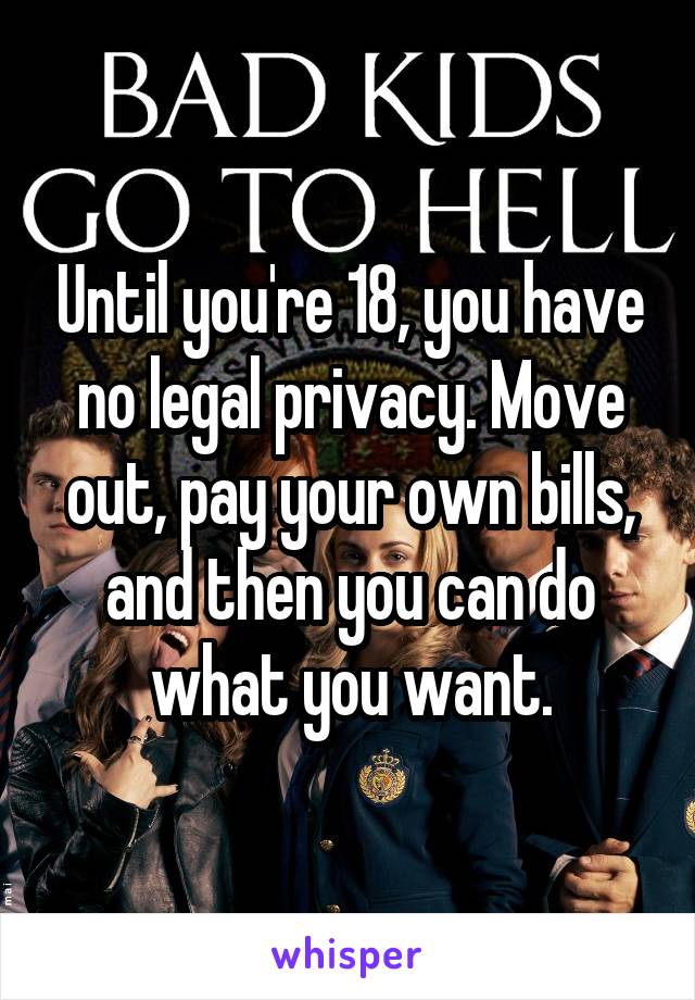 Until you're 18, you have no legal privacy. Move out, pay your own bills, and then you can do what you want.