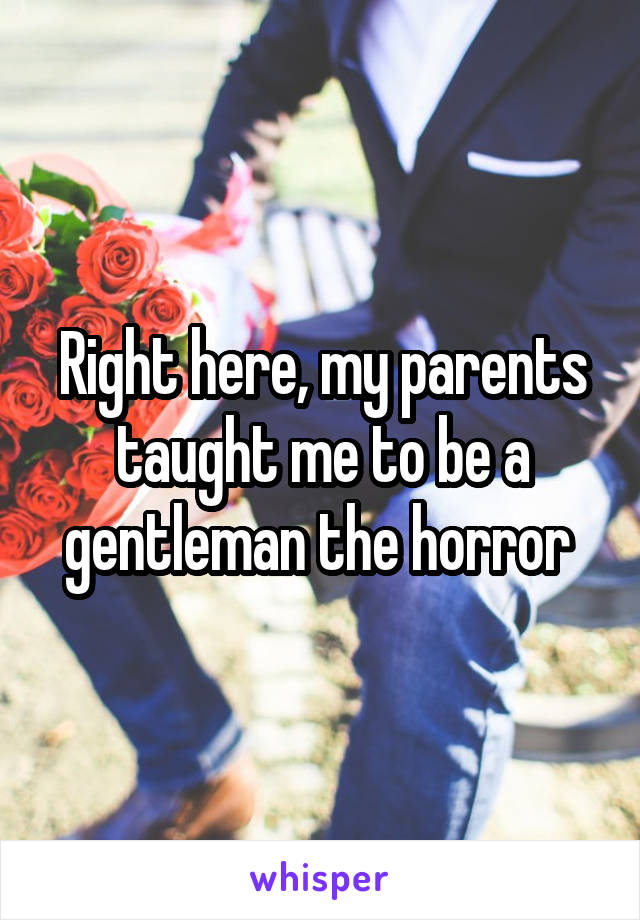Right here, my parents taught me to be a gentleman the horror 