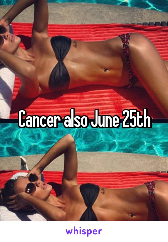 Cancer also June 25th