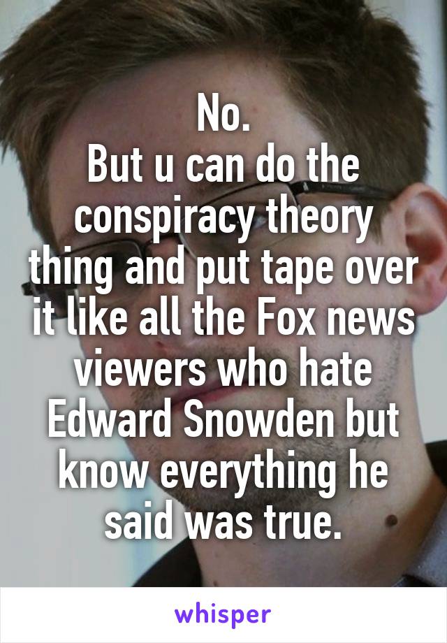 No.
But u can do the conspiracy theory thing and put tape over it like all the Fox news viewers who hate Edward Snowden but know everything he said was true.