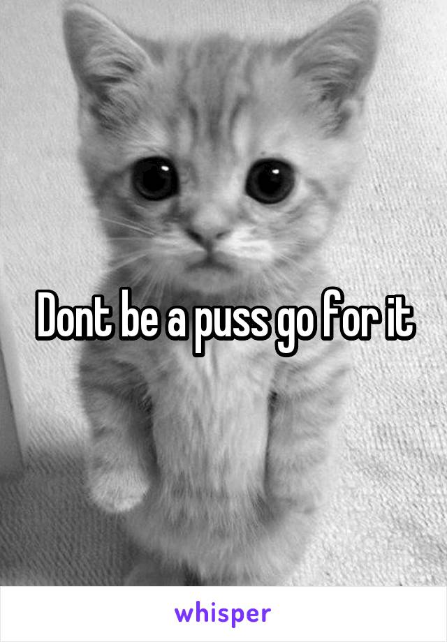 Dont be a puss go for it