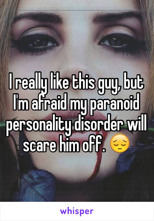 I really like this guy, but I'm afraid my paranoid personality disorder will scare him off. 😔