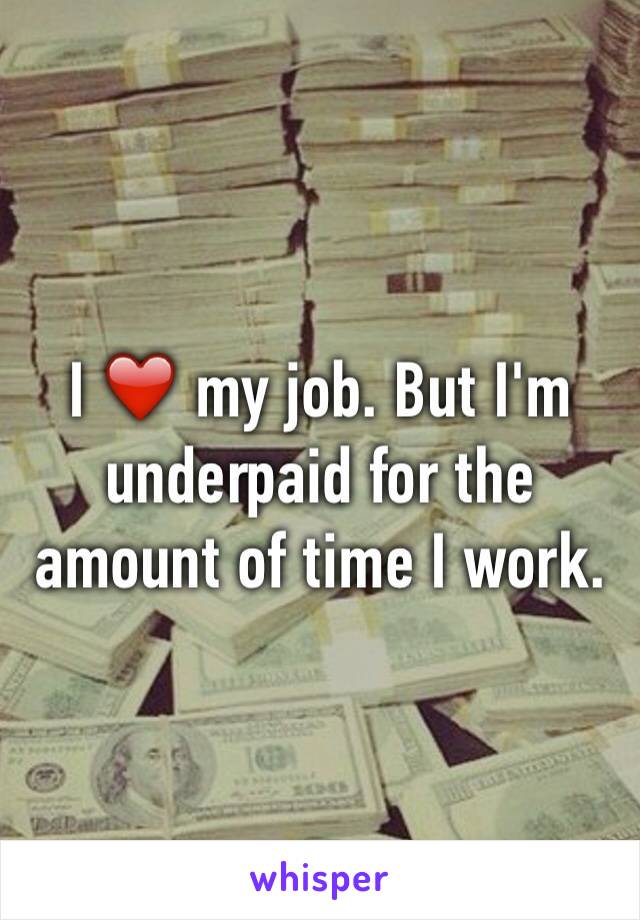 I ❤️ my job. But I'm underpaid for the amount of time I work. 