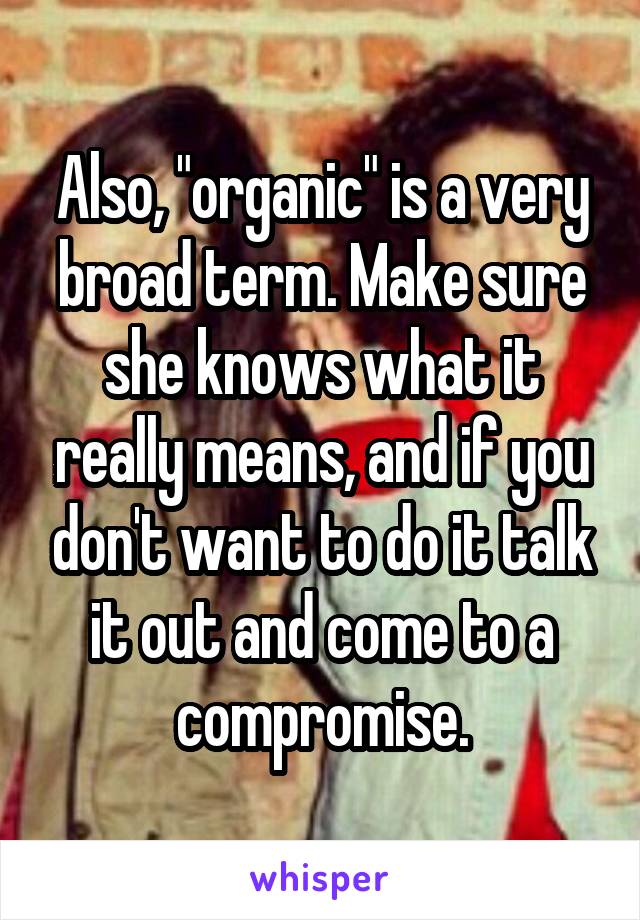 Also, "organic" is a very broad term. Make sure she knows what it really means, and if you don't want to do it talk it out and come to a compromise.