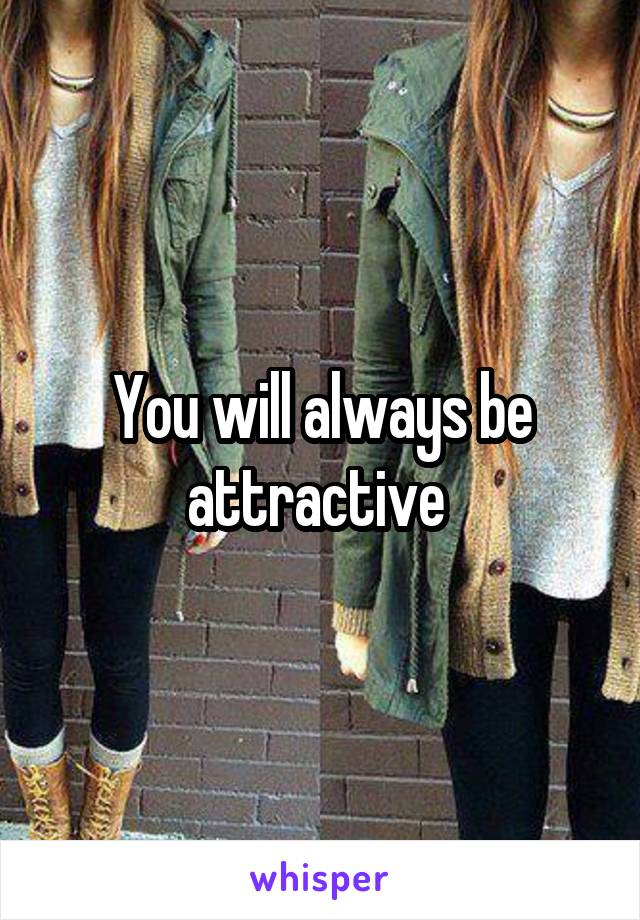 You will always be attractive 