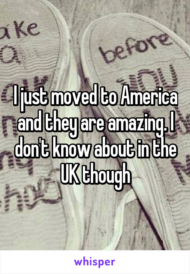 I just moved to America and they are amazing. I don't know about in the UK though