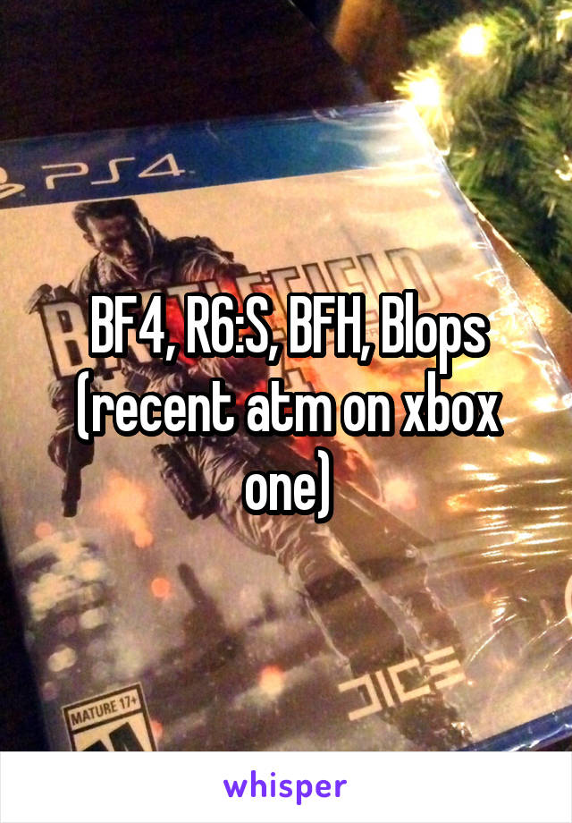 BF4, R6:S, BFH, Blops (recent atm on xbox one)