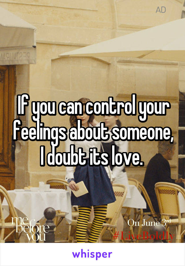 If you can control your feelings about someone, I doubt its love. 