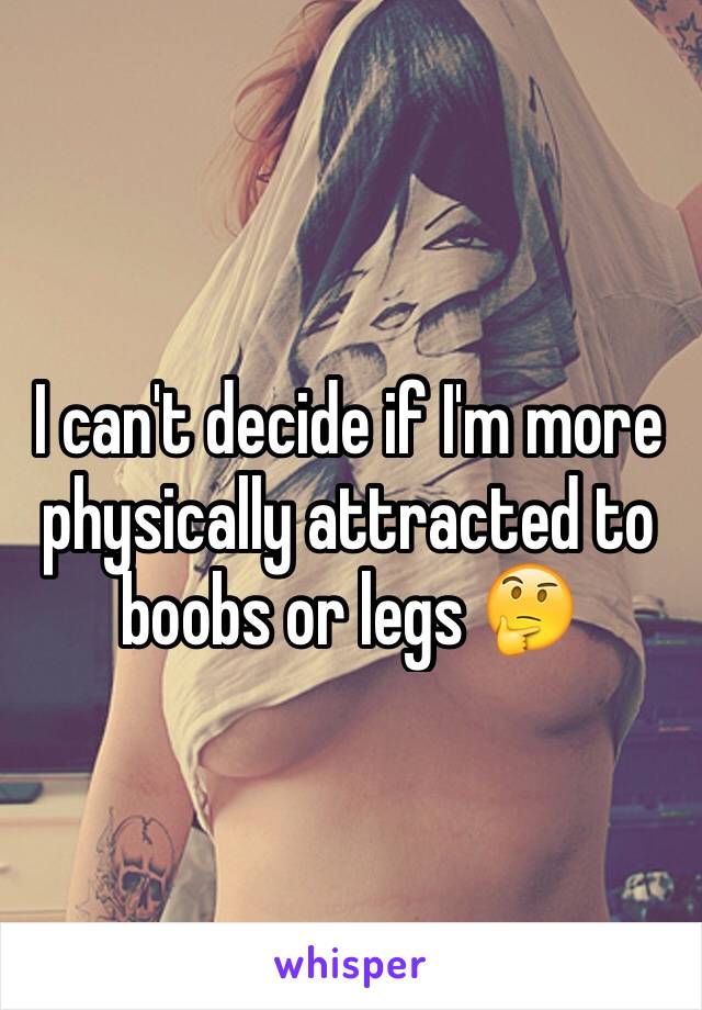 I can't decide if I'm more physically attracted to boobs or legs 🤔