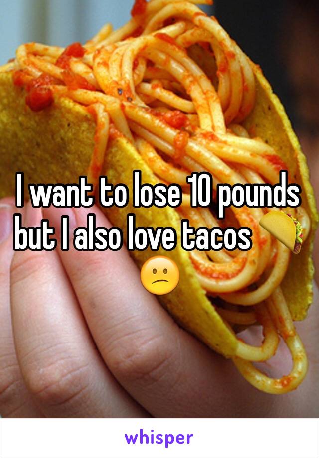 I want to lose 10 pounds but I also love tacos 🌮😕