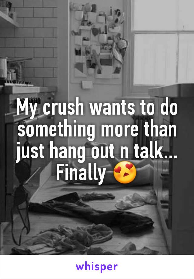 My crush wants to do something more than just hang out n talk...
Finally 😍