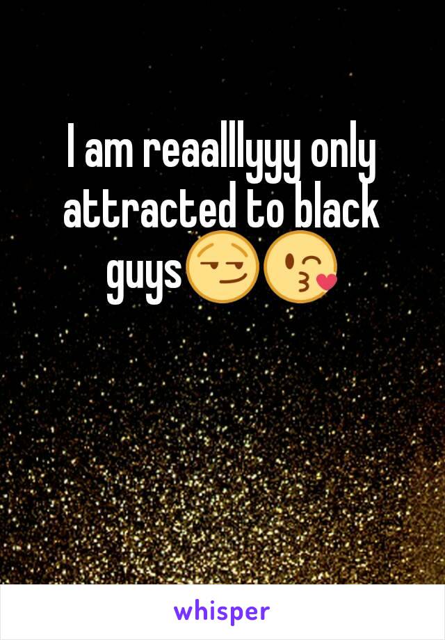 I am reaalllyyy only attracted to black guys😏😘