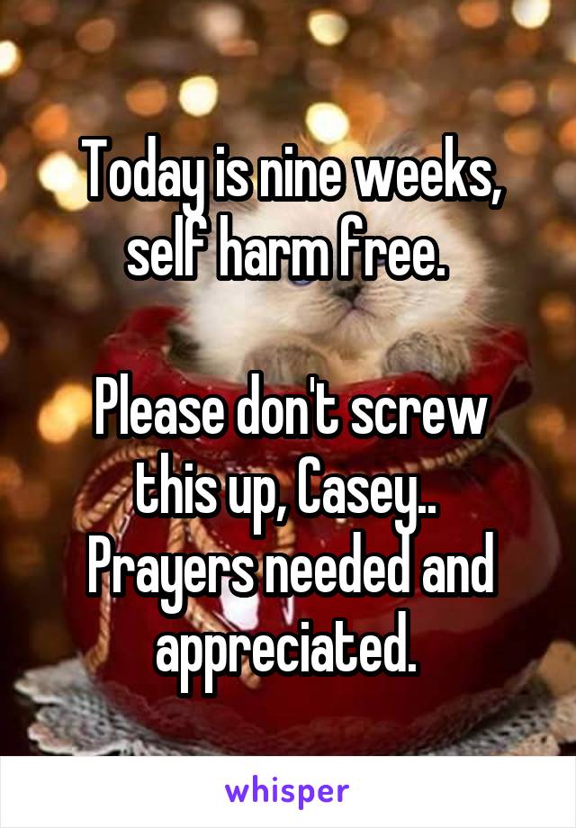 Today is nine weeks, self harm free. 

Please don't screw this up, Casey.. 
Prayers needed and appreciated. 