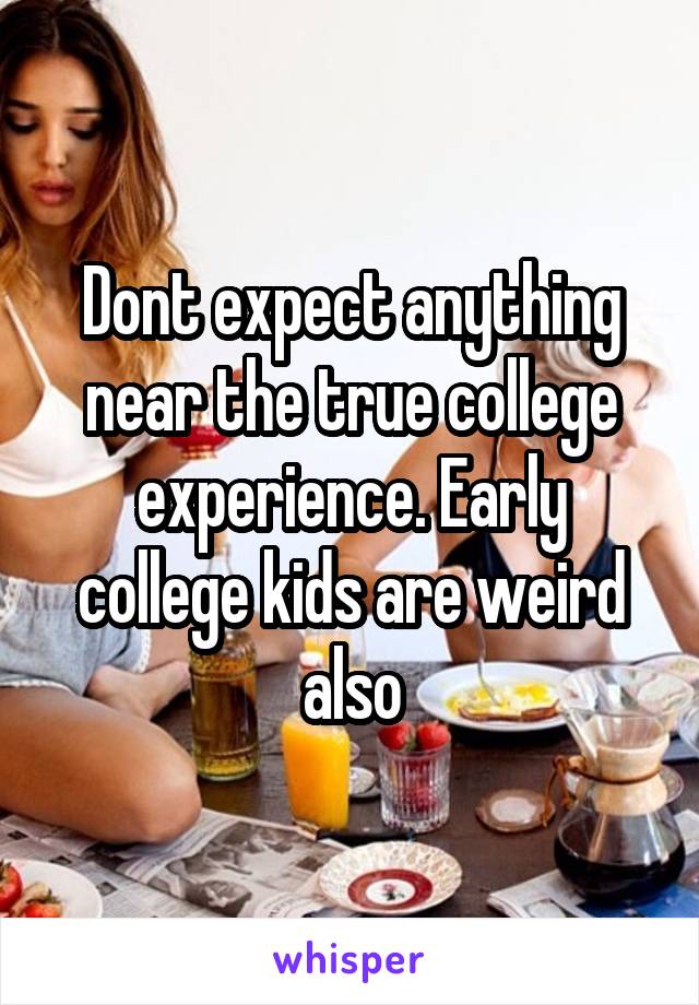 Dont expect anything near the true college experience. Early college kids are weird also