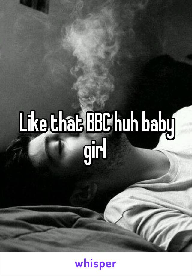 Like that BBC huh baby girl 