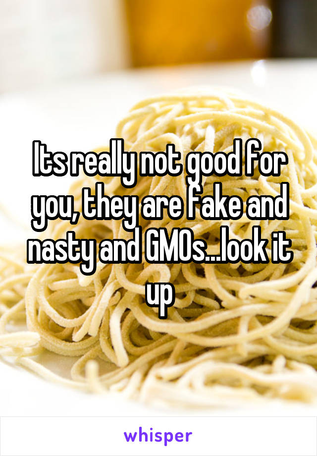 Its really not good for you, they are fake and nasty and GMOs...look it up