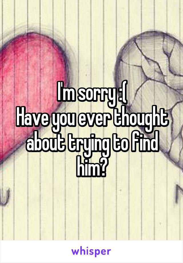 I'm sorry :(
Have you ever thought about trying to find him?