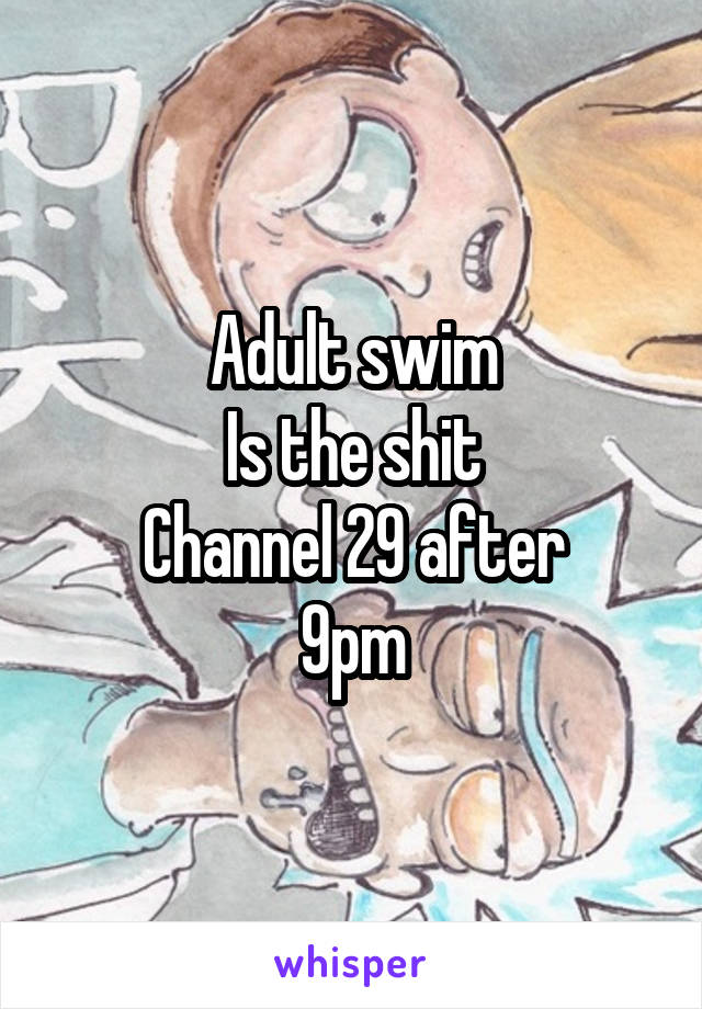 Adult swim
Is the shit
Channel 29 after
9pm