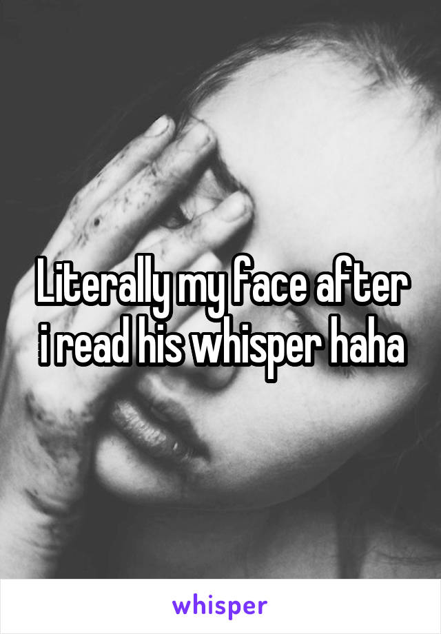 Literally my face after i read his whisper haha