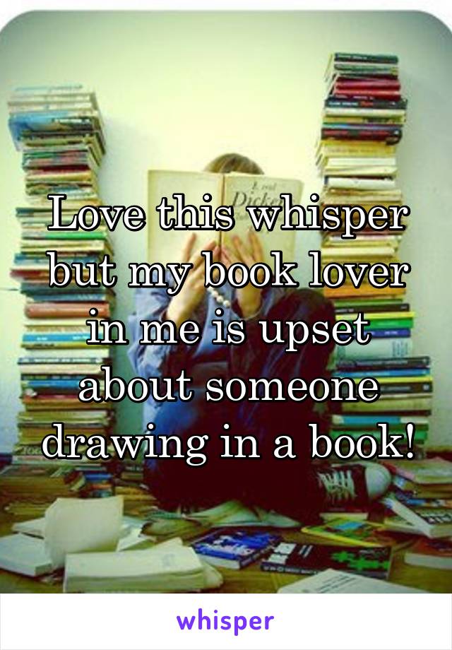 Love this whisper but my book lover in me is upset about someone drawing in a book!