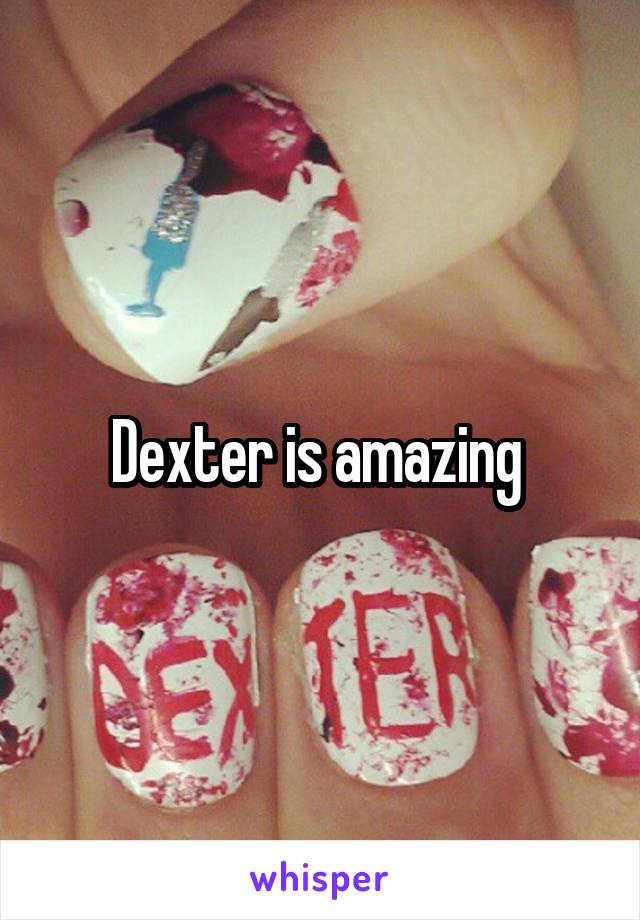 Dexter is amazing 