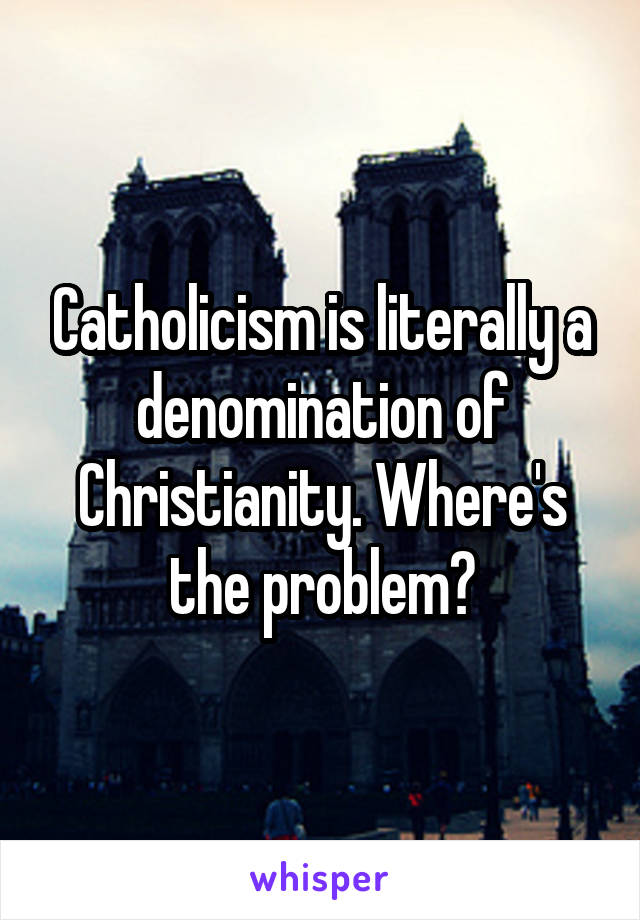 Catholicism is literally a denomination of Christianity. Where's the problem?