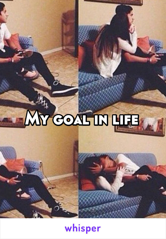 My goal in life 