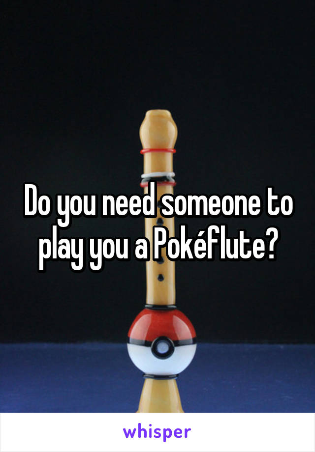 Do you need someone to play you a Pokéflute?