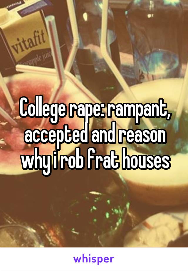College rape: rampant, accepted and reason why i rob frat houses