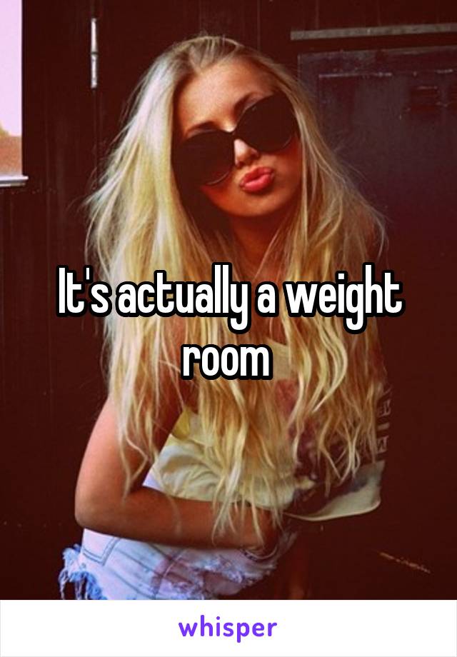 It's actually a weight room 