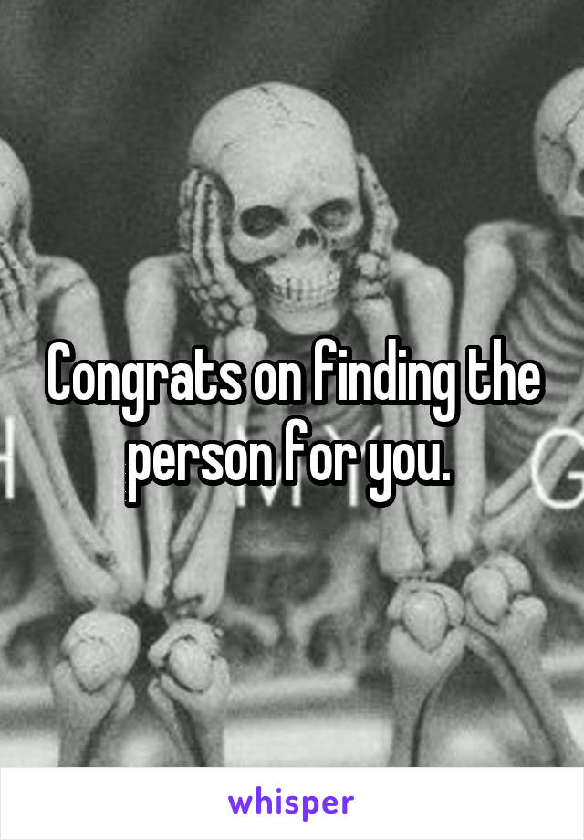 Congrats on finding the person for you. 