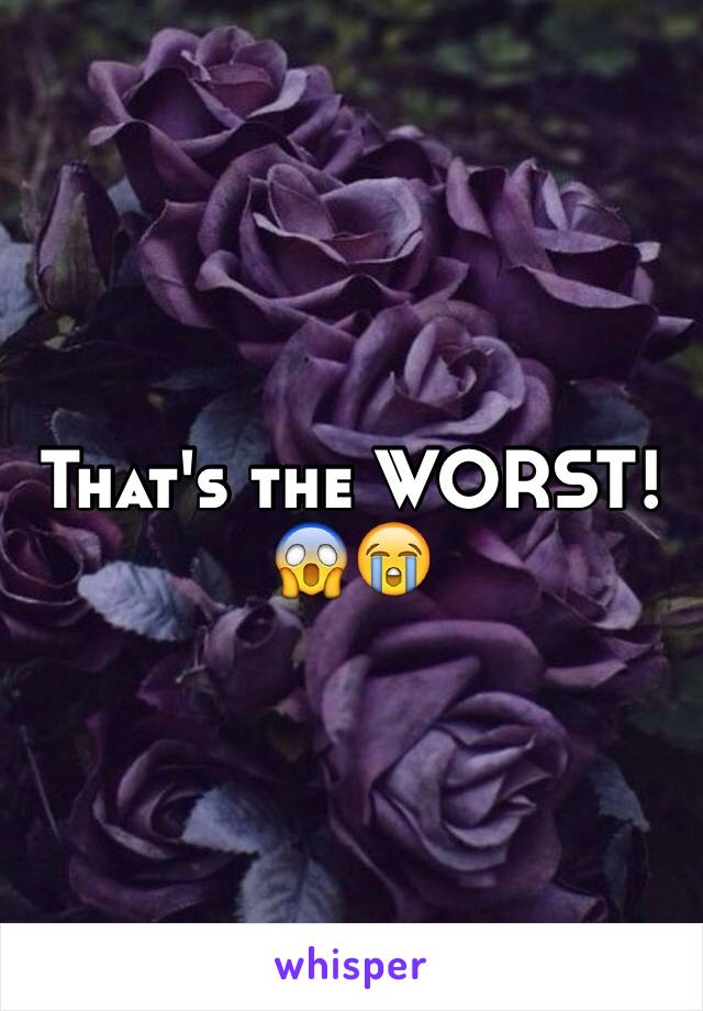 That's the WORST! 😱😭