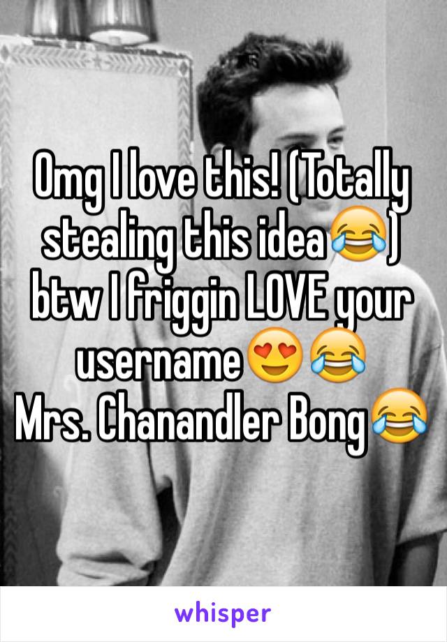 Omg I love this! (Totally stealing this idea😂) btw I friggin LOVE your username😍😂 
Mrs. Chanandler Bong😂