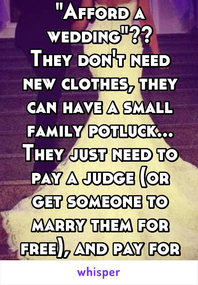 "Afford a wedding"??
They don't need new clothes, they can have a small family potluck... They just need to pay a judge (or get someone to marry them for free), and pay for their license. 